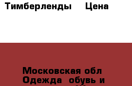 Тимберленды  › Цена ­ 4 000 - Московская обл. Одежда, обувь и аксессуары » Женская одежда и обувь   